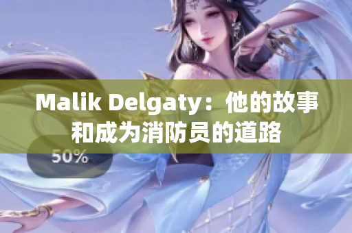 Malik Delgaty：他的故事和成为消防员的道路