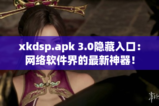 xkdsp.apk 3.0隐藏入口：网络软件界的最新神器！