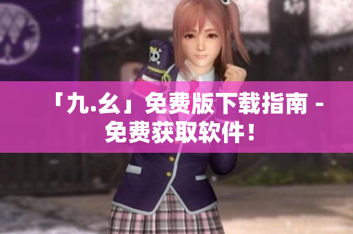 「九.幺」免费版下载指南 - 免费获取软件！