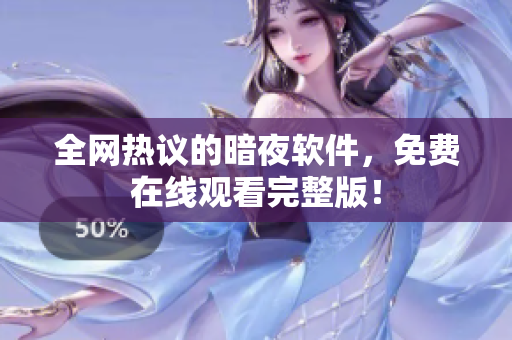 全网热议的暗夜软件，免费在线观看完整版！