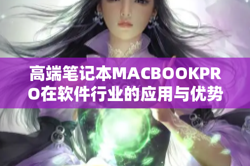 高端笔记本MACBOOKPRO在软件行业的应用与优势分析