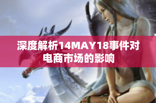 深度解析14MAY18事件对电商市场的影响