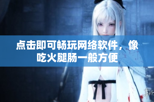 点击即可畅玩网络软件，像吃火腿肠一般方便