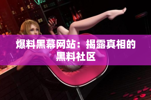 爆料黑幕网站：揭露真相的黑料社区