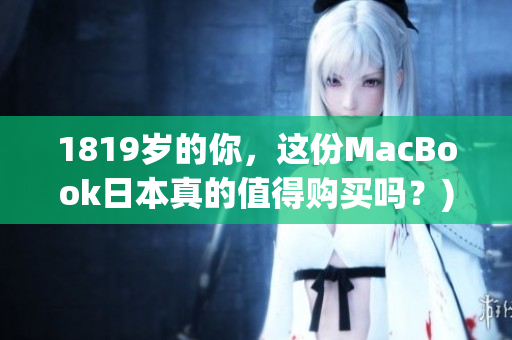 1819岁的你，这份MacBook日本真的值得购买吗？)