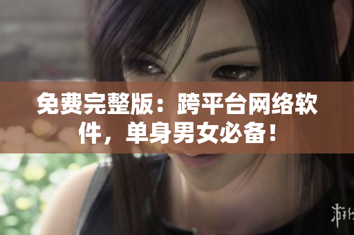 免费完整版：跨平台网络软件，单身男女必备！