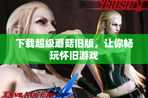 下载超级蘑菇旧版，让你畅玩怀旧游戏