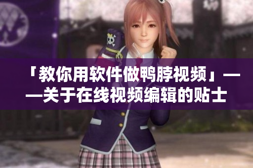 「教你用软件做鸭脖视频」——关于在线视频编辑的贴士！