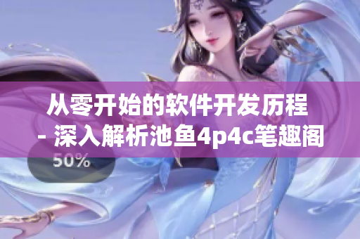 从零开始的软件开发历程 - 深入解析池鱼4p4c笔趣阁