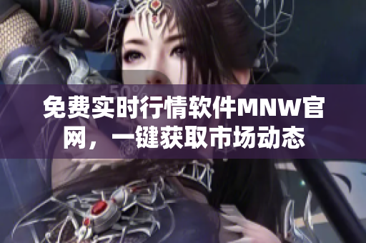 免费实时行情软件MNW官网，一键获取市场动态