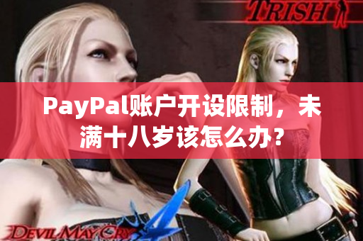 PayPal账户开设限制，未满十八岁该怎么办？