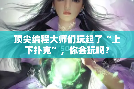 顶尖编程大师们玩起了“上下扑克”，你会玩吗？
