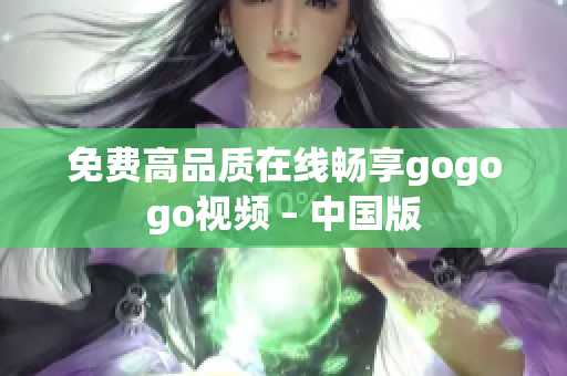 免费高品质在线畅享gogogo视频 – 中国版