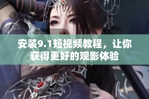 安装9.1短视频教程，让你获得更好的观影体验