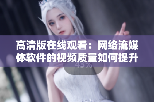高清版在线观看：网络流媒体软件的视频质量如何提升？