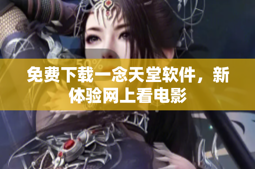 免费下载一念天堂软件，新体验网上看电影