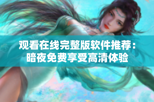 观看在线完整版软件推荐：暗夜免费享受高清体验