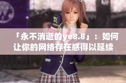 「永不消逝的ye8.8」：如何让你的网络存在感得以延续？