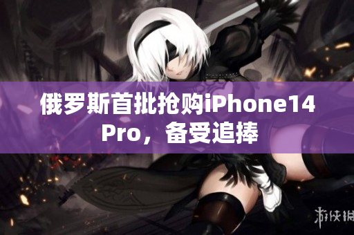 俄罗斯首批抢购iPhone14 Pro，备受追捧