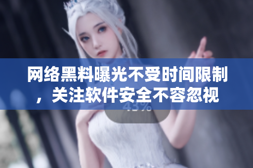 网络黑料曝光不受时间限制，关注软件安全不容忽视