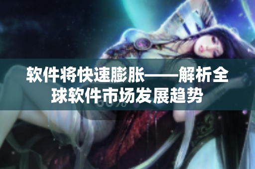 软件将快速膨胀——解析全球软件市场发展趋势