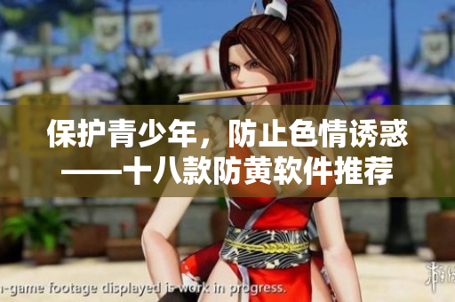 保护青少年，防止色情诱惑——十八款防黄软件推荐