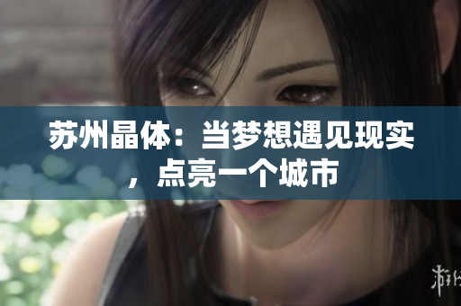 苏州晶体：当梦想遇见现实，点亮一个城市