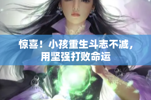 惊喜！小孩重生斗志不减，用坚强打败命运