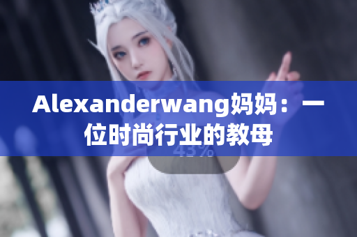 Alexanderwang妈妈：一位时尚行业的教母