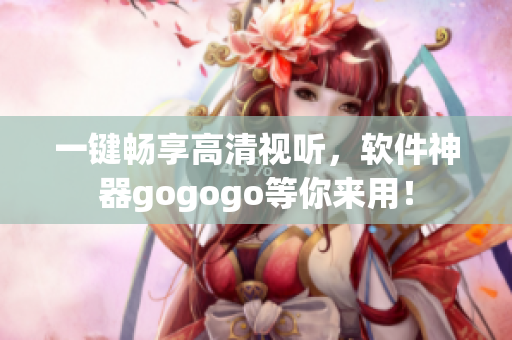 一键畅享高清视听，软件神器gogogo等你来用！