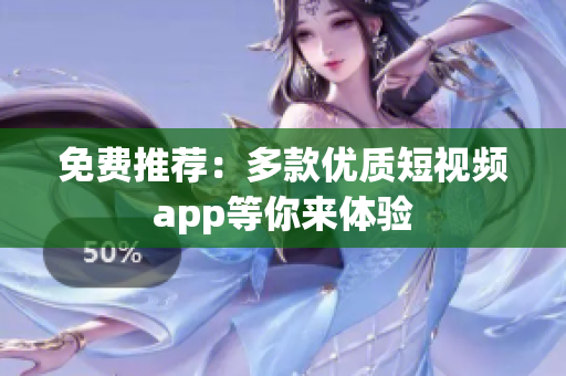 免费推荐：多款优质短视频app等你来体验