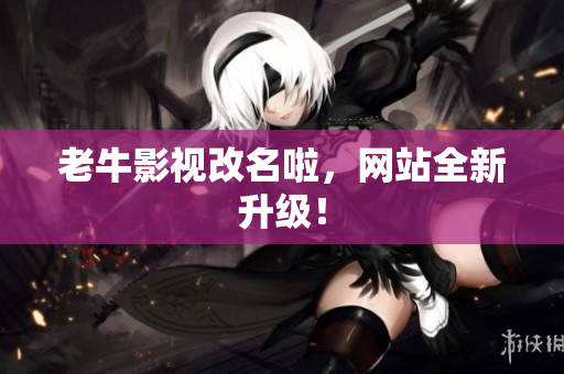 老牛影视改名啦，网站全新升级！