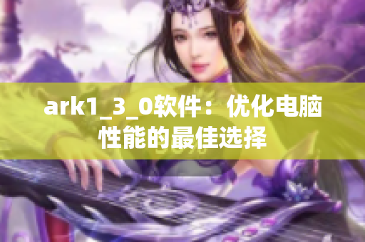 ark1_3_0软件：优化电脑性能的最佳选择