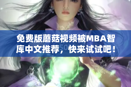 免费版蘑菇视频被MBA智库中文推荐，快来试试吧！