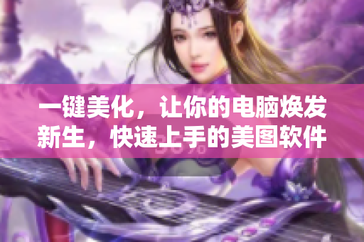 一键美化，让你的电脑焕发新生，快速上手的美图软件