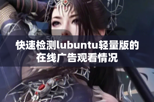 快速检测lubuntu轻量版的在线广告观看情况