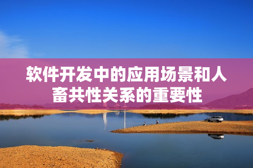 软件开发中的应用场景和人畜共性关系的重要性