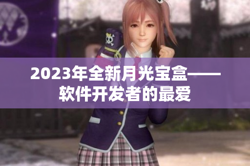 2023年全新月光宝盒——软件开发者的最爱