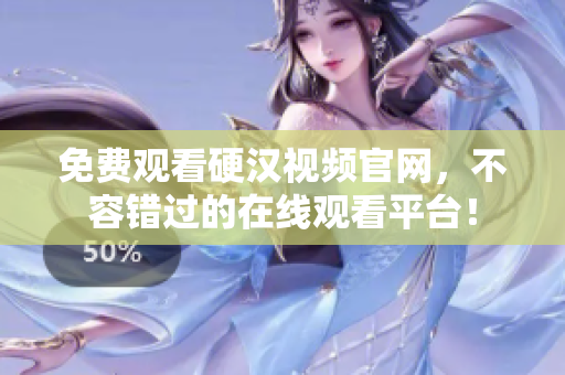 免费观看硬汉视频官网，不容错过的在线观看平台！