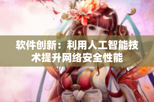 软件创新：利用人工智能技术提升网络安全性能