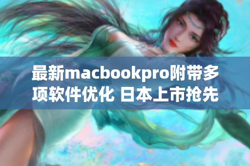 最新macbookpro附带多项软件优化 日本上市抢先试用