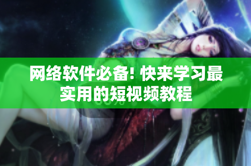 网络软件必备! 快来学习最实用的短视频教程