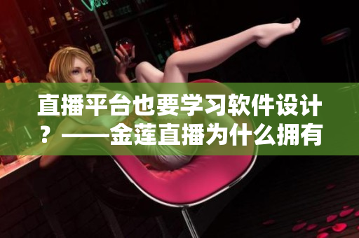直播平台也要学习软件设计？——金莲直播为什么拥有如此成功的秘诀