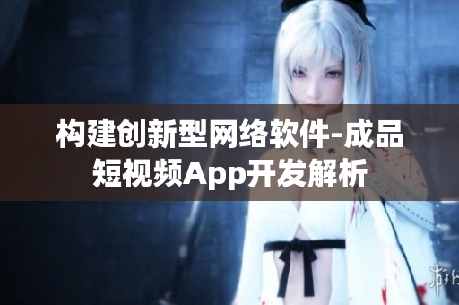 构建创新型网络软件-成品短视频App开发解析