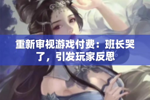 重新审视游戏付费：班长哭了，引发玩家反思