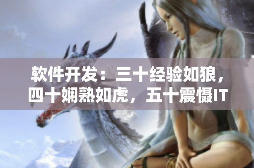 软件开发：三十经验如狼，四十娴熟如虎，五十震慑IT江湖！