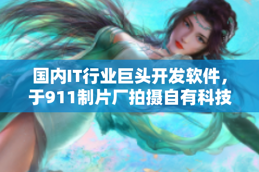 国内IT行业巨头开发软件，于911制片厂拍摄自有科技剧