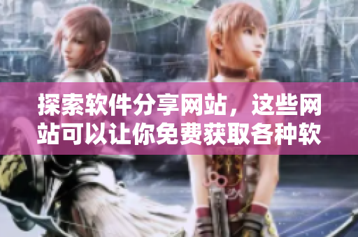 探索软件分享网站，这些网站可以让你免费获取各种软件，让你的生活更轻松。