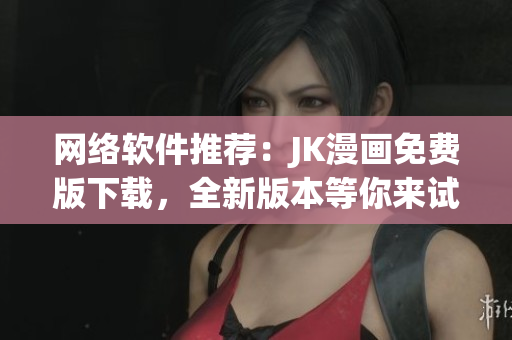 网络软件推荐：JK漫画免费版下载，全新版本等你来试！