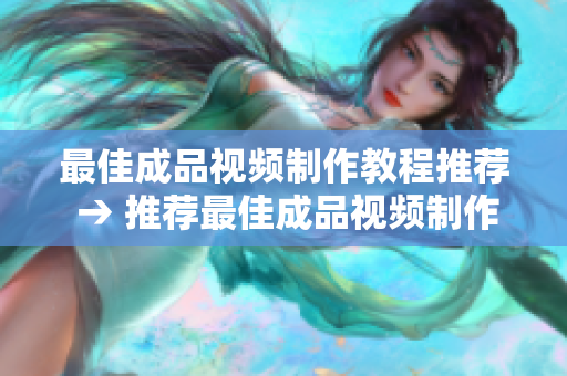 最佳成品视频制作教程推荐 → 推荐最佳成品视频制作指南